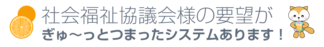 社協さんの要望がぎゅ～っと詰まったシステムあります！